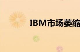 IBM市场萎缩你应该知道什么