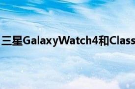 三星GalaxyWatch4和Classic系列发布日期价格和首个细节