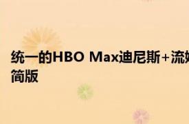 统一的HBO Max迪尼斯+流媒体服务将于明年推出并推出广告精简版