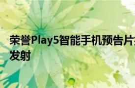 荣誉Play5智能手机预告片揭示了64MP四镜头设置5月18日发射