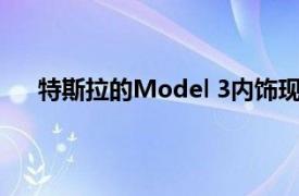 特斯拉的Model 3内饰现在完全没有皮革 包括方向盘