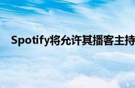 Spotify将允许其播客主持人在其节目中包含完整的歌曲