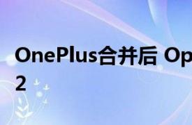 OnePlus合并后 Oppo展示了新的ColorOS12