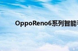 OppoReno6系列智能手机5月27日发布正式确认