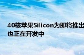 40核苹果Silicon为即将推出的MacPro提供动力新的Macmini也正在开发中