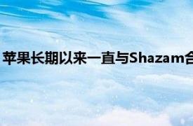 苹果长期以来一直与Shazam合作为Siri的歌曲识别服务提供支持