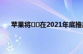 苹果将​​在2021年底推出全新设计的MacBook Air