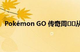 Pokémon GO 传奇周​​从今天开始还有一些额外的奖励