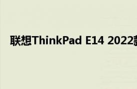 联想ThinkPad E14 2022款笔记本采用14英寸FHD屏幕