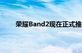 荣耀Band2现在正式推出SpO2监测和更大的显示