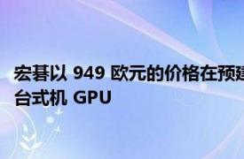 宏碁以 949 欧元的价格在预建系统中首次推出英特尔 Arc A380 台式机 GPU