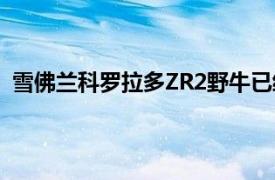 雪佛兰科罗拉多ZR2野牛已经在2019年售罄&#039;