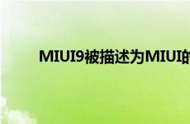 MIUI9被描述为MIUI的响应速度更快的版本之一