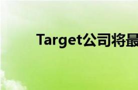 Target公司将最低时薪提高至$ 15