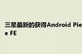 三星最新的获得Android Pie更新的智能手机是三星Galaxy Note FE