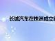 长城汽车在株洲成立销售服务公司，注册资本500万