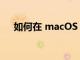 如何在 macOS Monterey 中使用翻译