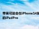 苹果可能会在iPhone14发布后于10月推出低成本iPad和M2驱动的iPadPro