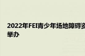 2022年FEI青少年场地障碍资格赛将于2021年12月18日至19日举办