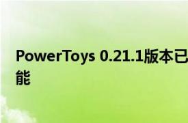 PowerToys 0.21.1版本已修复 预发行版本0.22带来了新功能