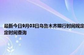 最新今日9月03日乌鲁木齐限行时间规定、外地车限行吗、今天限行尾号限行限号最新规定时间查询