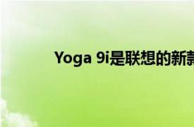 Yoga 9i是联想的新款旗舰可转换笔记本电脑