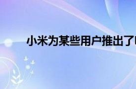 小米为某些用户推出了MIUI12开发版本6.15更新