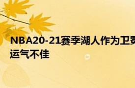 NBA20-21赛季湖人作为卫冕冠军却止步于首轮或许可能归咎于运气不佳