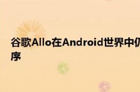 谷歌Allo在Android世界中仍然是一个相当新的消息传递应用程序