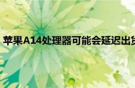 苹果A14处理器可能会延迟出货 这将影响苹果iPhone 12的发布