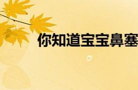 你知道宝宝鼻塞应该怎么办吗分析