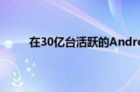 在30亿台活跃的Android设备上谷歌占领了市场