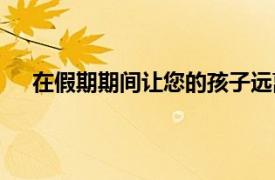 在假期期间让您的孩子远离屏幕和户外活动的5种方法