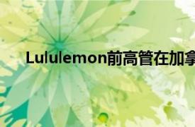 Lululemon前高管在加拿大户外服装品牌中名列前茅