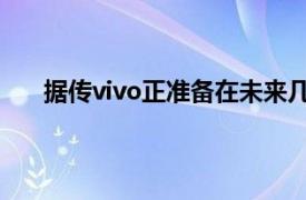 据传vivo正准备在未来几个月内推出其vivoX70系列