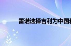 雷诺选择吉利为中国和韩国提供混合动力汽车