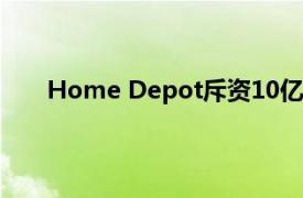 Home Depot斥资10亿美元提高数千名员工的工资