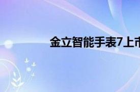 金立智能手表7上市规格价格和供货情况