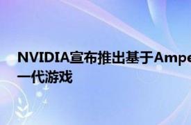 NVIDIA宣布推出基于Ampere架构的RTX 30系列GPU 用于下一代游戏