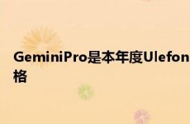 GeminiPro是本年度Ulefone的顶级产品可以提供一些可靠的规格