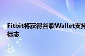 Fitbit将获得谷歌Wallet支持可能是即将推出的WearOS手表的标志