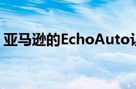 亚马逊的EchoAuto让Alexa成为您的副驾驶