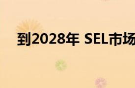 到2028年 SEL市场将达到5.9195亿美元