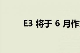 E3 将于 6 月作为全数字活动回归