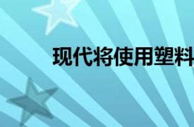 现代将使用塑料垃圾作为制氢原料