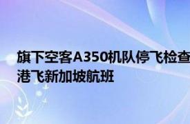 旗下空客A350机队停飞检查，国泰航空9月3日取消几乎所有香港飞新加坡航班