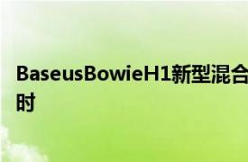 BaseusBowieH1新型混合ANC耳机电池续航时间长达70小时