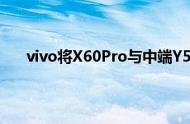 vivo将X60Pro与中端Y525G和Y725G一同推向欧洲