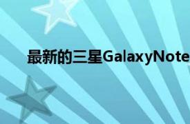 最新的三星GalaxyNote10系列更新带来了相机改进