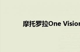 摩托罗拉One Vision智能手机新闻镜头泄露